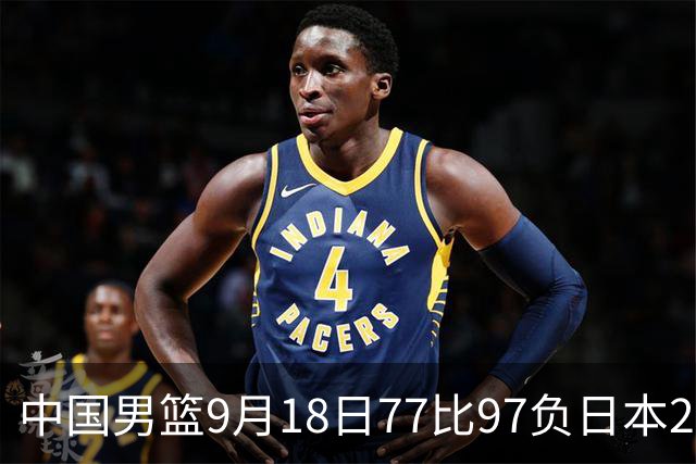 中国男篮9月18日77比97负日本20分,郭士强下课能救局吗